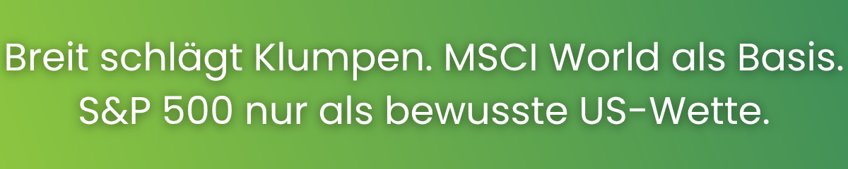 Breit schlägt Klumpen. MSCI World als Basis.
S&P 500 nur als bewusste US-Wette.
