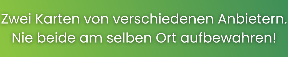 Nutze bei langen Reisen zwei Karten von verschiedenen Anbietern. Nie beide am selben Ort aufbewahren.